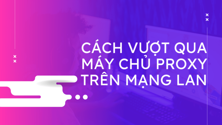 Cách vượt qua máy chủ proxy trên mạng LAN