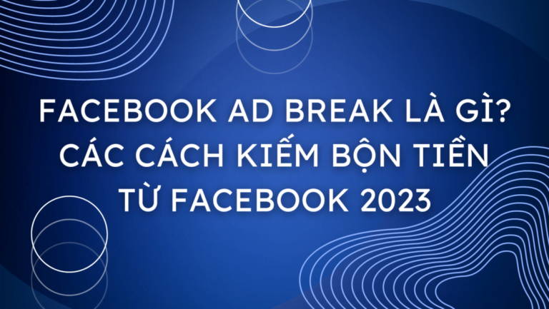 Facebook Ad Break là gì? Các cách kiếm bộn tiền từ Facebook 2024
