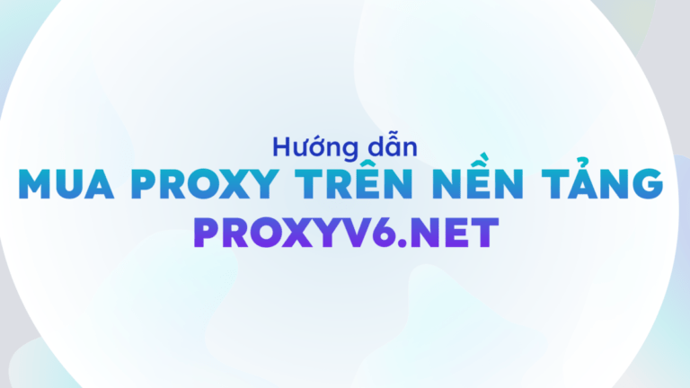 Hướng dẫn mua Proxy trên nền tảng ProxyV6.net