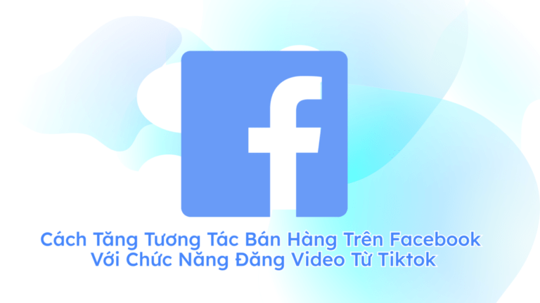 Cách Tăng Tương Tác Bán Hàng Trên Facebook Với Chức Năng Đăng Video Từ Tiktok