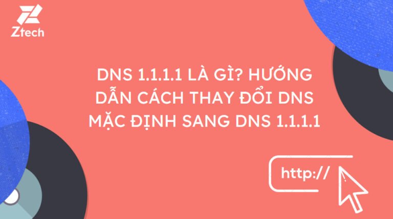 DNS 1.1.1.1 là gì? Hướng dẫn cách thay đổi DNS mặc định sang DNS 1.1.1.1