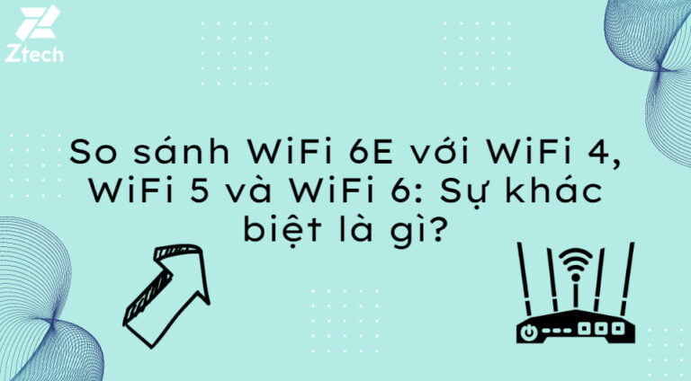 So sánh WiFi 6E với WiFi 4, WiFi 5 và WiFi 6?