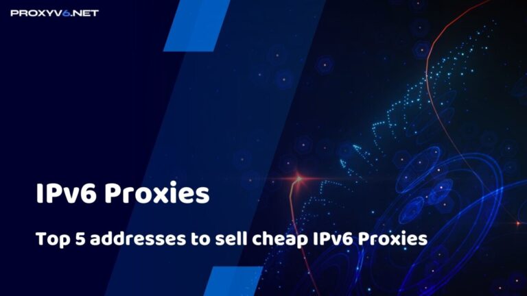 What are IPv6 Proxies? Top 5 addresses to sell cheap IPv6 Proxies