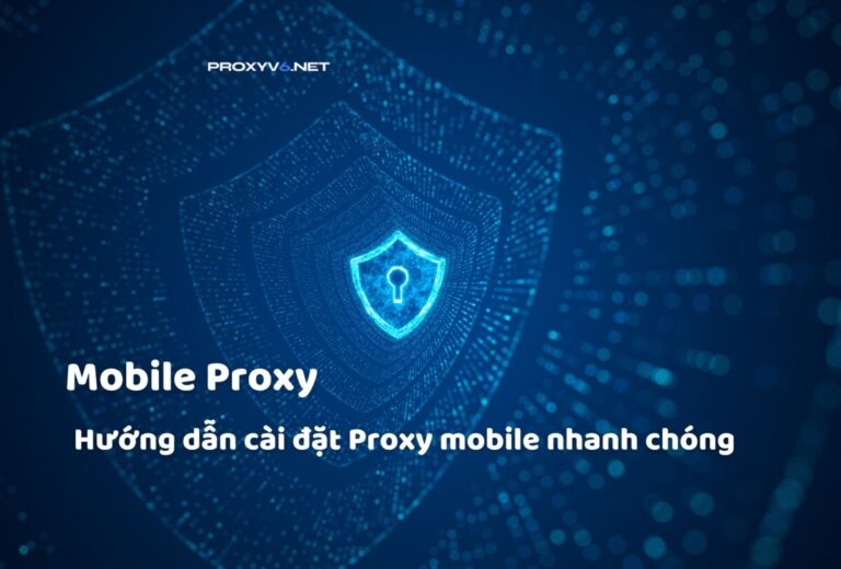 Mobile Proxy – Hướng dẫn cài đặt Proxy mobile nhanh chóng