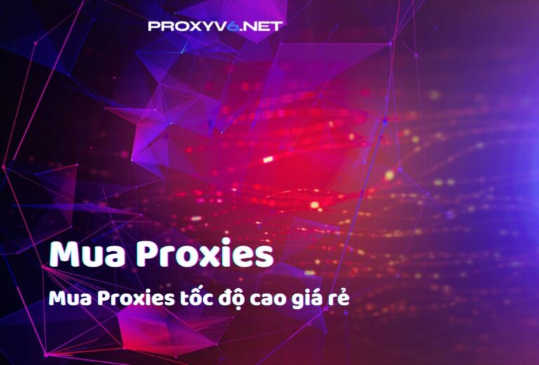 Mua Proxies ở đâu? Top 5 địa chỉ mua Proxies tốc độ cao giá rẻ