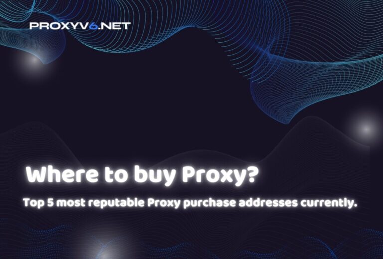 Where to buy Proxy? Top 5 most reputable Proxy purchase addresses currently.