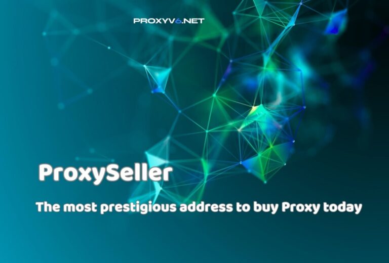 ProxySeller – The most prestigious address to buy Proxy today