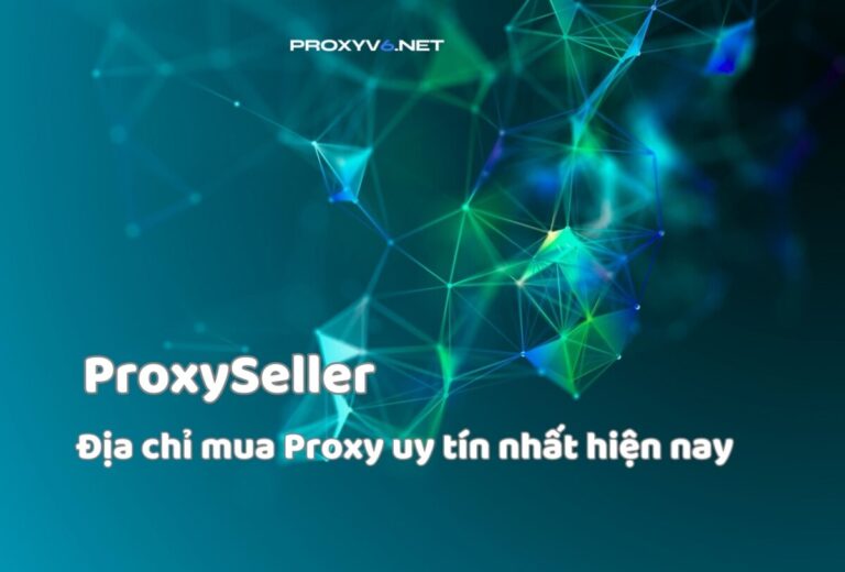 ProxySeller – Địa chỉ mua Proxy uy tín nhất hiện nay