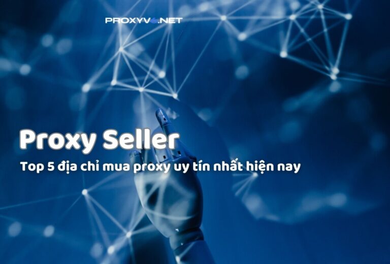 Proxy Seller – Top 5 địa chỉ mua proxy uy tín nhất hiện nay