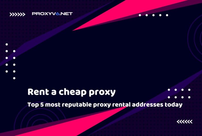 Rent a cheap proxy – Top 5 most reputable proxy rental addresses today