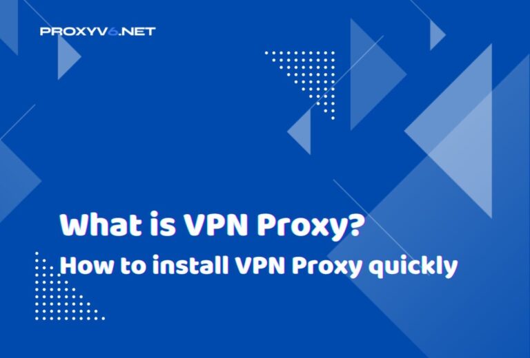 What is VPN Proxy? How to install VPN Proxy quickly