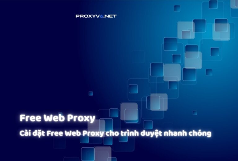Free Web Proxy – Cài đặt Free Web Proxy cho trình duyệt nhanh chóng