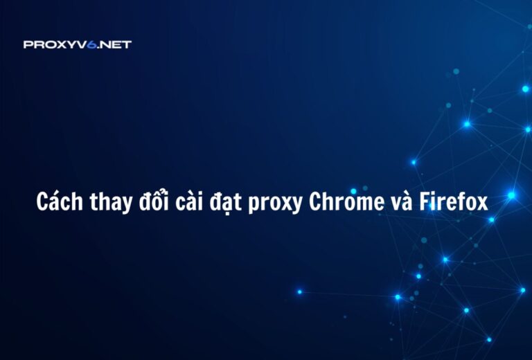 Cách thay đổi cài đặt proxy Chrome và Firefox