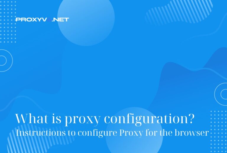 What is proxy configuration? Instructions to configure Proxy for the browser