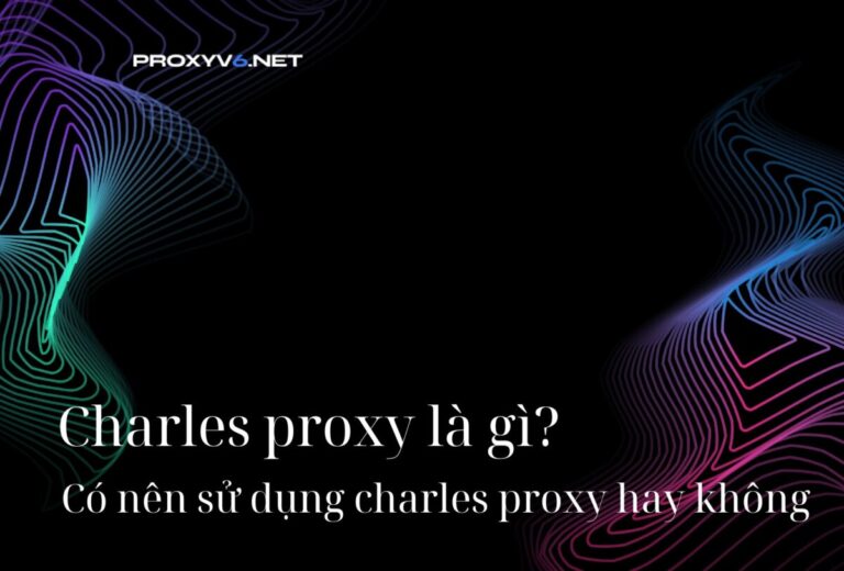 Charles proxy là gì? Có nên sử dụng charles proxy hay không