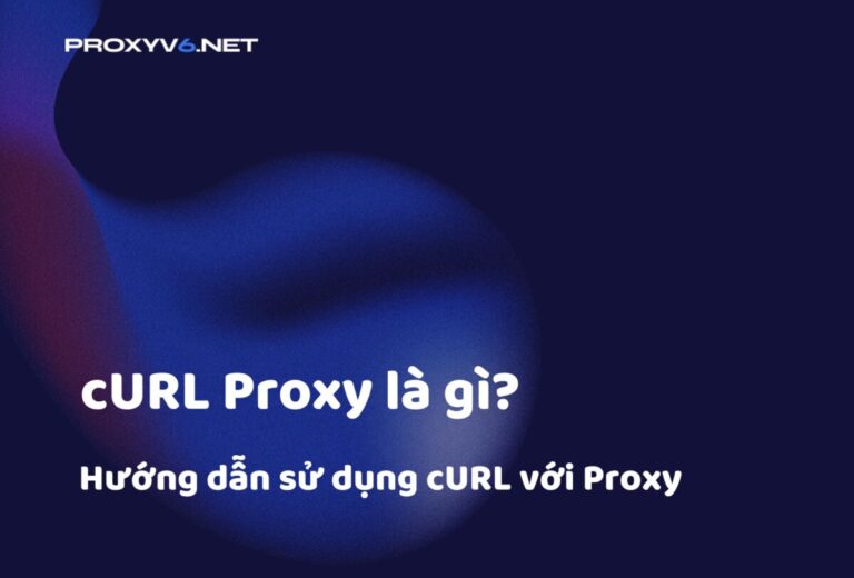 cURL Proxy là gì? Hướng dẫn sử dụng cURL với Proxy