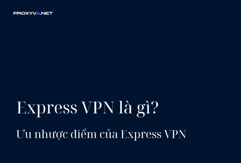 Express VPN là gì? Ưu nhược điểm của Express VPN