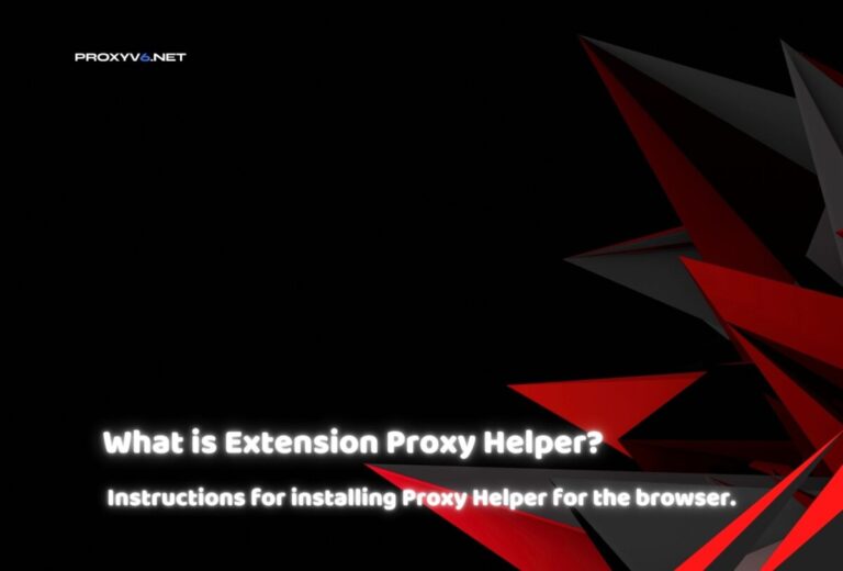 What is Extension Proxy Helper? Instructions for installing Proxy Helper for the browser.