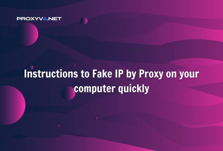 Instructions to Fake IP by Proxy on your computer quickly