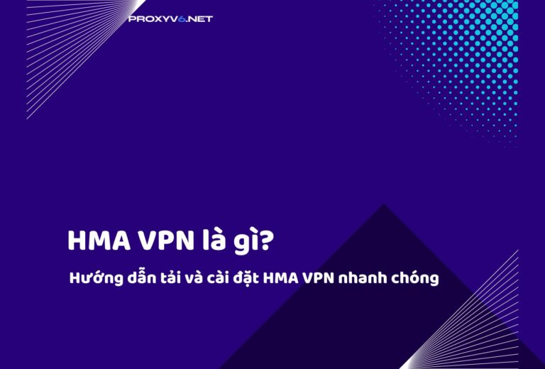 HMA VPN là gì? Hướng dẫn tải và cài đặt HMA VPN nhanh chóng