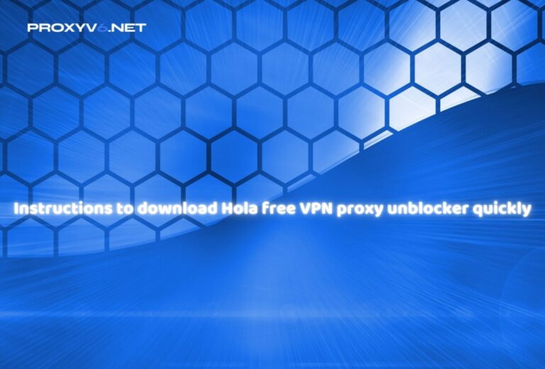 Instructions to download Hola free VPN proxy unblocker quickly