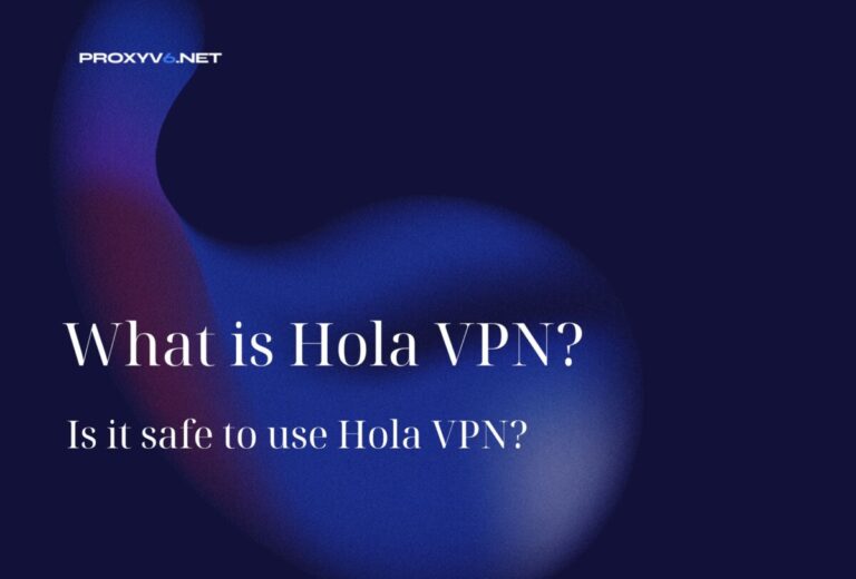 What is Hola VPN? Is it safe to use Hola VPN?