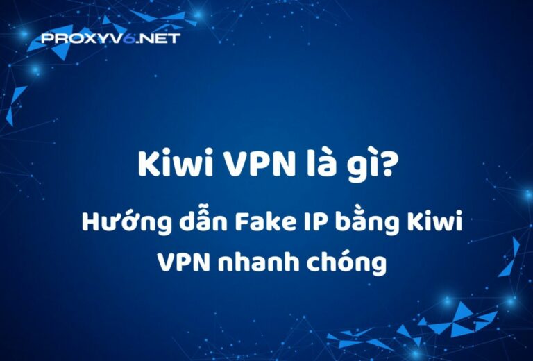 Kiwi VPN là gì? Hướng dẫn Fake IP bằng Kiwi VPN nhanh chóng