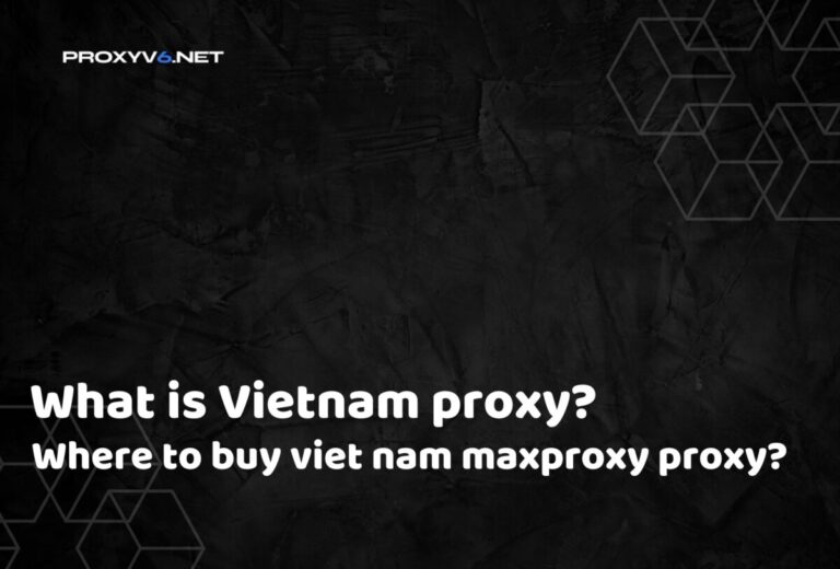 What is Vietnam proxy? Where to buy viet nam maxproxy proxy?