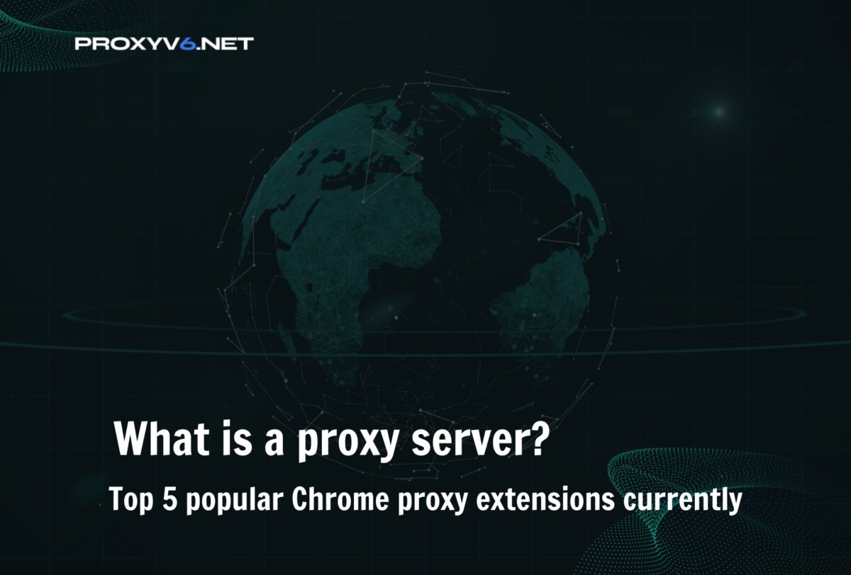 What is a proxy server? Top 5 Chrome proxy extensions