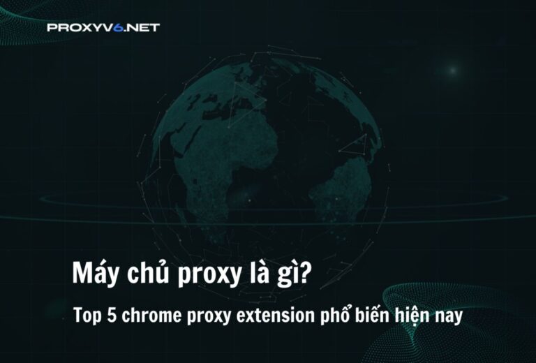 Máy chủ proxy là gì? Top 5 chrome proxy extension phổ biến hiện nay