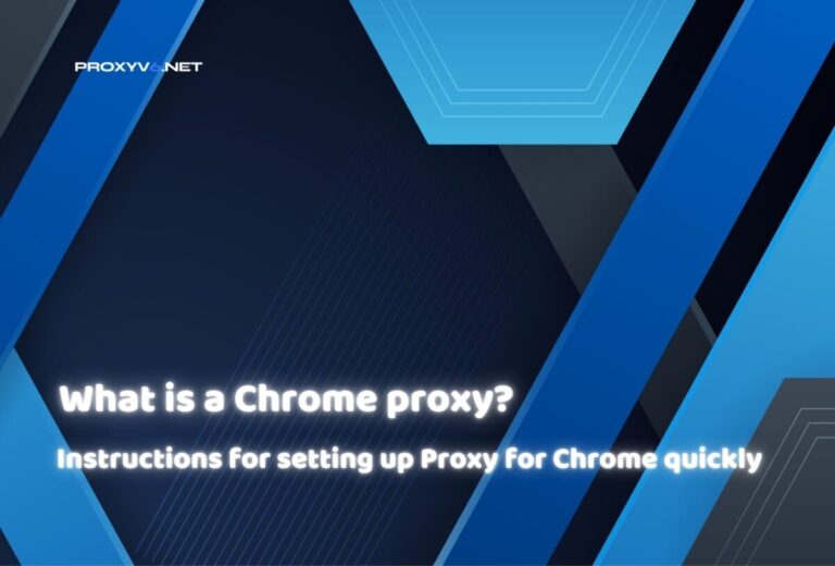 What is a proxy Chrome? Instructions for setting up Proxy for Chrome quickly