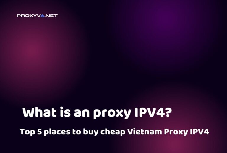 What is an proxy IPV4? Top 5 places to buy cheap Vietnam Proxy IPV4