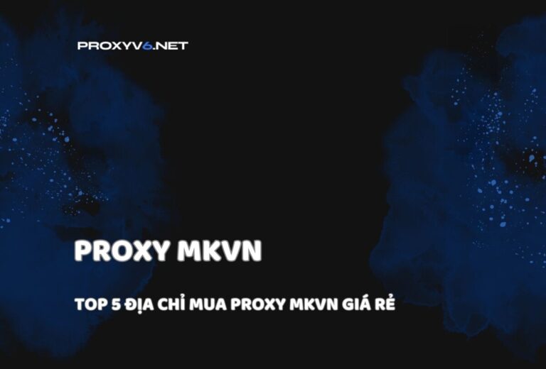 Proxy MKVN – Top 5 địa chỉ mua Proxy mkvn giá rẻ