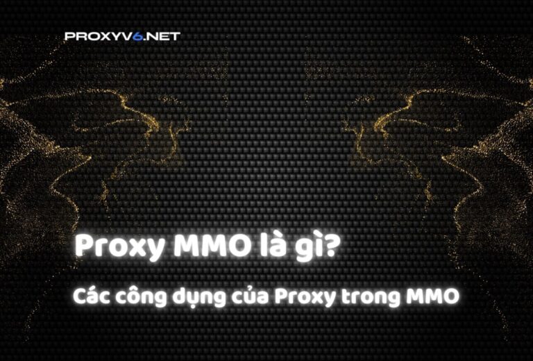 Proxy MMO là gì? Các công dụng của Proxy trong MMO