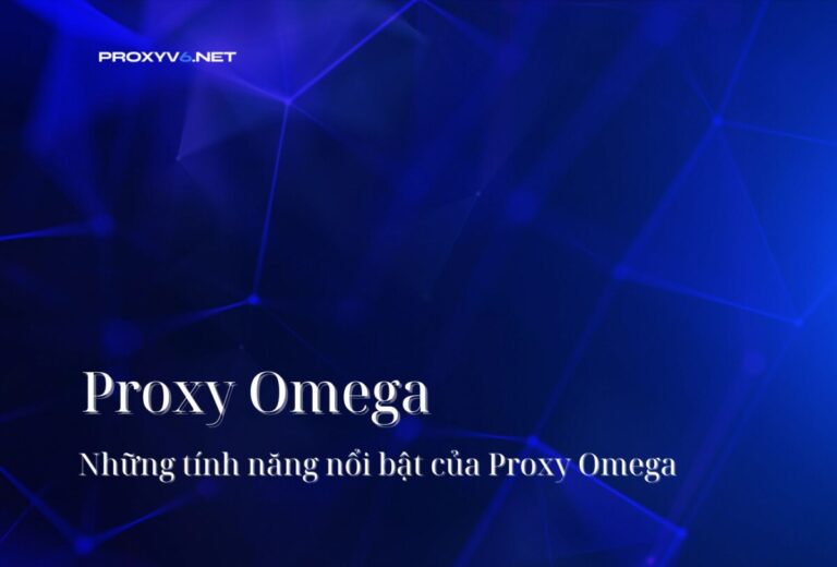 Proxy Omega – Những tính năng nổi bật của Proxy Omega