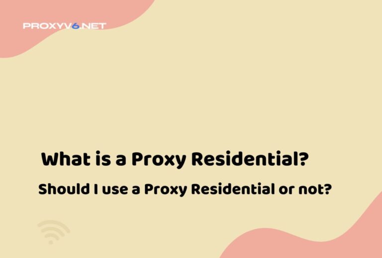 What is a Proxy Residential? Should I use a Proxy Residential or not?