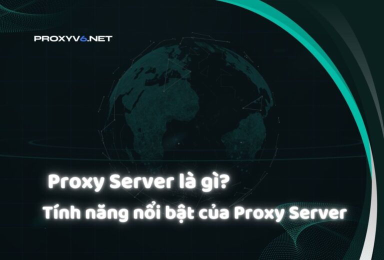 Proxy Server là gì? Tính năng nổi bật của Proxy Server