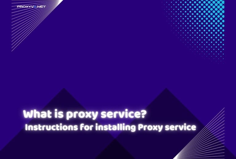 What is proxy service? Instructions for installing Proxy service