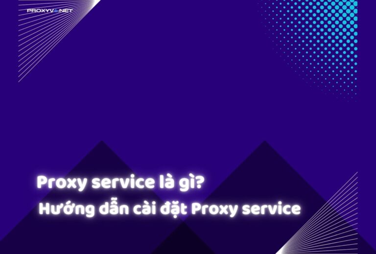 Proxy service là gì? Hướng dẫn cài đặt Proxy service