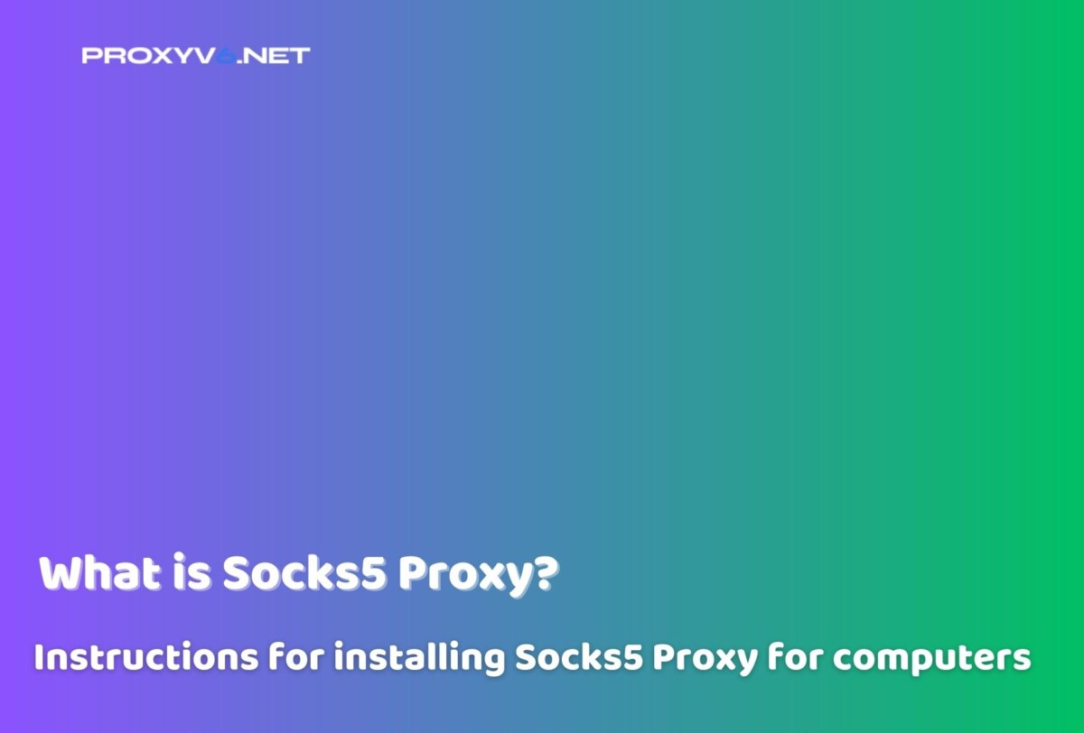 What is Proxy Socks5? Instructions installing Proxy Socks5