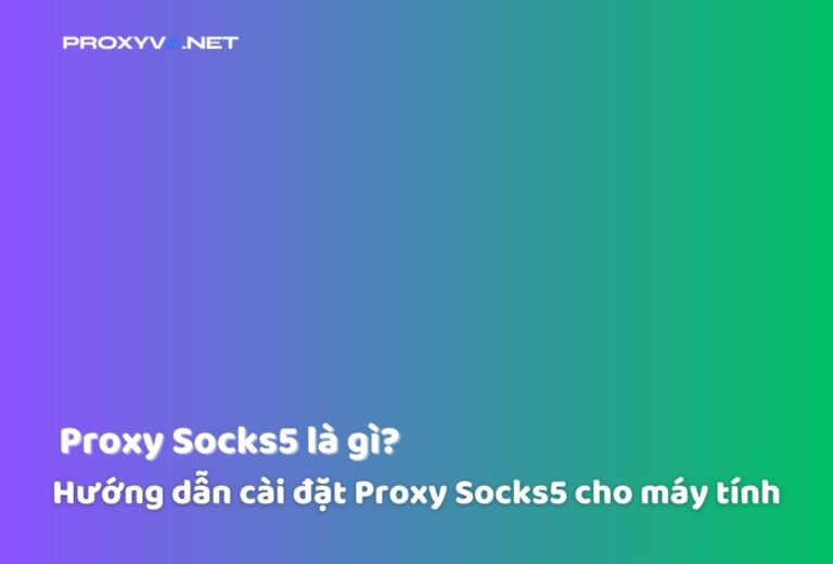 Proxy Socks5 là gì? Hướng dẫn cài đặt Proxy Socks5 cho máy tính