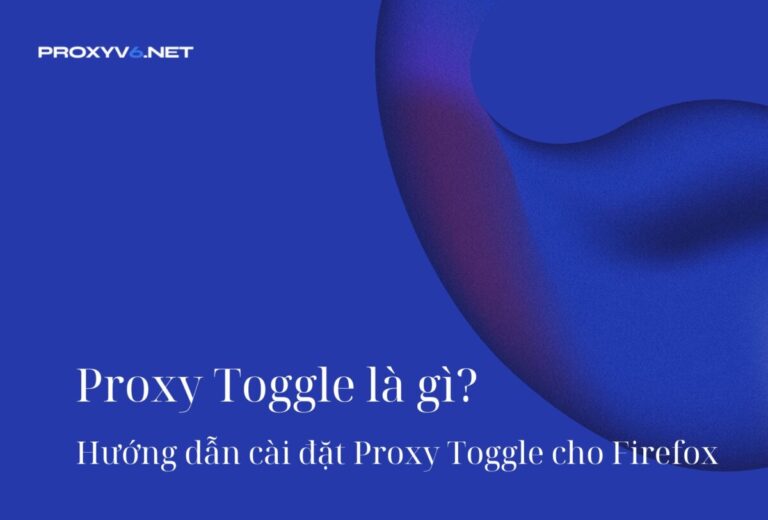 Proxy Toggle là gì? Hướng dẫn cài đặt Proxy Toggle cho Firefox