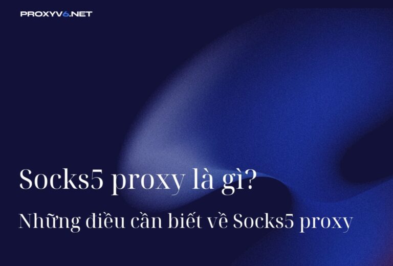 Socks5 proxy là gì? Những điều cần biết về Socks5 proxy