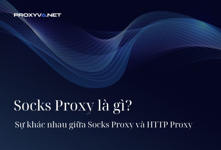 Socks Proxy là gì? Sự khác nhau giữa Socks Proxy và HTTP Proxy