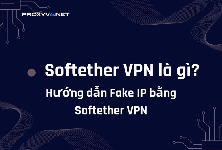 Softether VPN là gì? Hướng dẫn Fake IP bằng Softether VPN