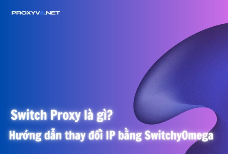 Switch Proxy là gì? Hướng dẫn thay đổi IP bằng SwitchyOmega