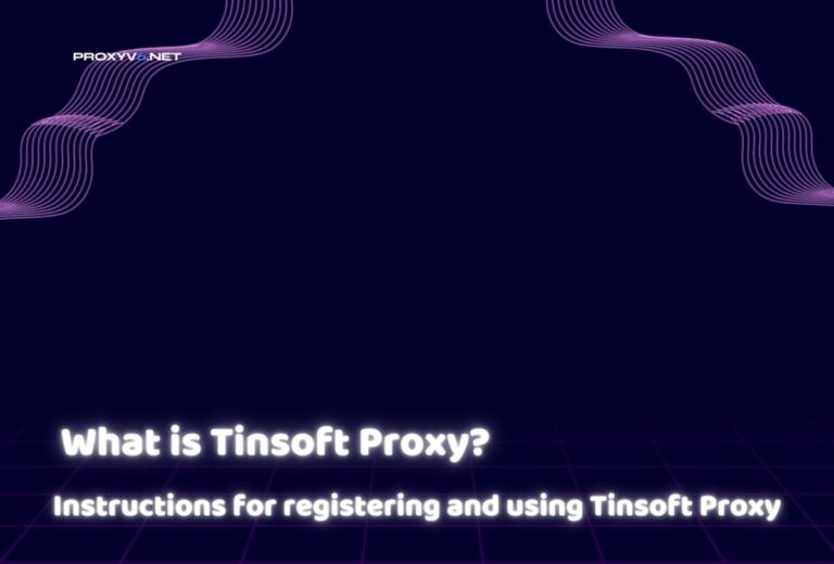 What is Tinsoft Proxy? Instructions for registering and using Tinsoft Proxy