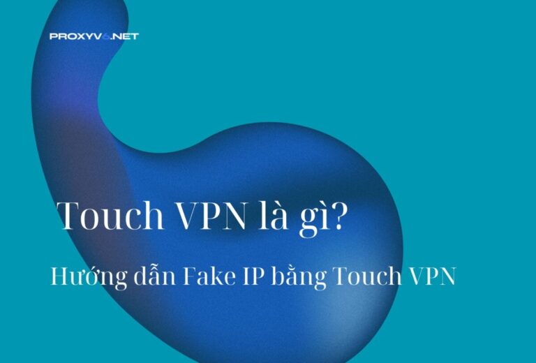 Touch VPN là gì? Hướng dẫn Fake IP bằng Touch VPN