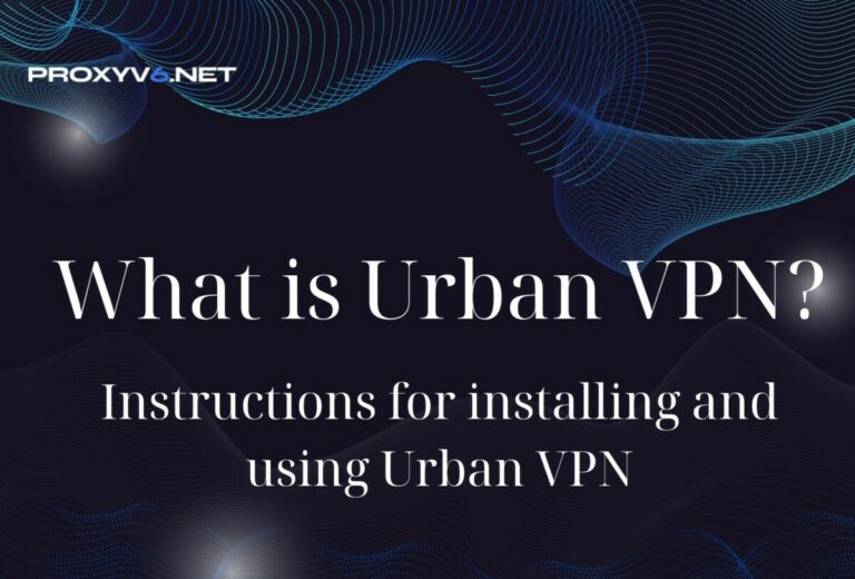 What is Urban VPN? Instructions for installing and using Urban VPN