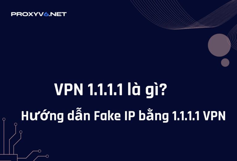VPN 1.1.1.1 là gì? Hướng dẫn Fake IP bằng 1.1.1.1 VPN